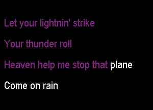 Let your Iightnin' strike

Your thunder roll

Heaven help me stop that plane

Come on rain