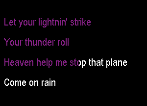 Let your Iightnin' strike

Your thunder roll

Heaven help me stop that plane

Come on rain