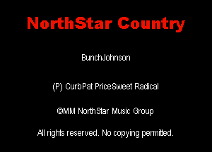 NorthStar Country

BunchJohnson

(P) Curb Pat Price Sweet Radical

am NormStar Musnc Group

A! nghts reserved No copying pemxted