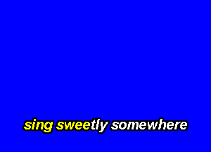 sing sweet! y somewhere