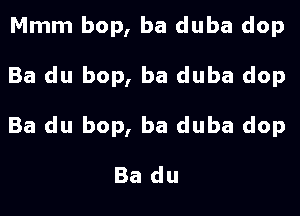 Mmm bop, ba duba dop
Ba du bop, ba duba dop
Ba du bop, ba duba dop

Ba du