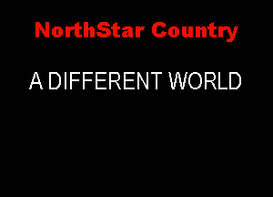 NorthStar Country

A DIFFERENT WORLD