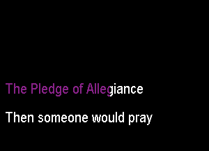 The Pledge of Allegiance

Then someone would pray