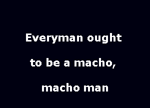 Everyman ought

to be a macho,

macho man