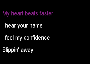 My heart beats faster

I hear your name

lfeel my confidence

Slippin' away