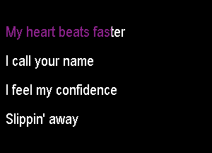 My heart beats faster

I call your name

lfeel my confidence

Slippin' away