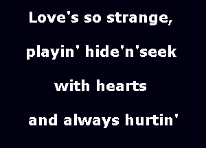 Love's so strange,
playin' hide'n'seek

with hearts

and always hurtin'