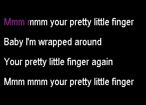 Mmm mmm your pretty little finger

Baby I'm wrapped around

Your pretty little finger again

Mmm mmm your pretty little finger