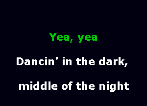 Dancin' in the dark,

middle of the night