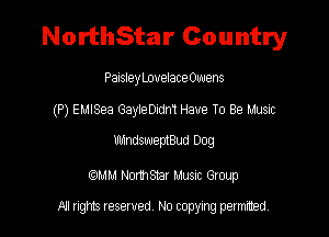 NorthStar Country

PaisleyLovelacBOwens
(P) EMISea GayleDndm Have To Be Musm

WWW Dog

MM Nomsmr Musuc Group

All rights reserved No copying permitted,
