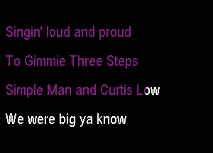 Singin' loud and proud

To Gimmie Three Steps

Simple Man and Curtis Low

We were big ya know