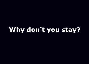Why don't you stay?