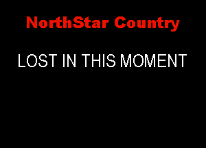 NorthStar Country

LOST IN THIS MOMENT