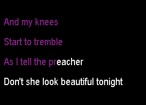 And my knees
Start to tremble

As I tell the preacher

Don't she look beautiful tonight