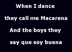 When I dance

they call me Macarena

And the boys they

say que soy buena