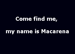 Come find me,

my name is Macarena