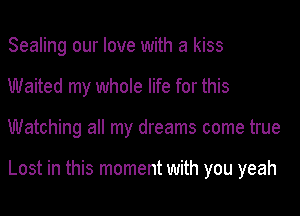 Sealing our love with a kiss
Waited my whole life for this
Watching all my dreams come true

Lost in this moment with you yeah