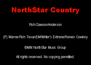 NorthStar Country

Rich ClawsonAnderson

(P) Warneerch TexanEMlUlJHter's ExtremeRomeo Cowboy

(QMM Norm Star Music Group

All rights reserved. No copying permitted.