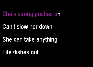 She s strong pushes on

Can t slow her down
She can take anything

Life dishes out