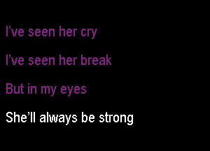 Fve seen her cry
I've seen her break

But in my eyes

She, always be strong