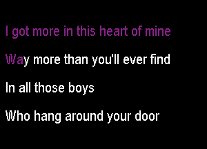 I got more in this heart of mine

Way more than you'll ever Md

In all those boys

Who hang around your door