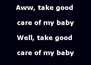 Aww, ta ke good

care of my baby

Well, take good

care of my baby