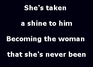 She's taken

a shine to him

Becoming the woman

that she's never been