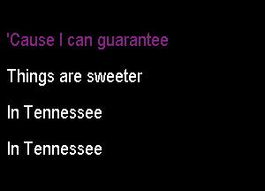 'Cause I can guarantee

Things are sweeter
In Tennessee

In Tennessee