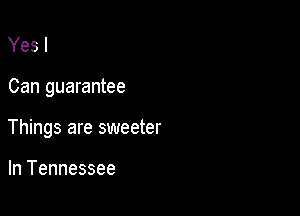 Yes I

Can guarantee

Things are sweeter

In Tennessee
