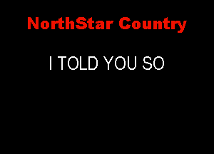 NorthStar Country

I TOLD YOU SO