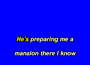 He's preparing me a

mansion there I know