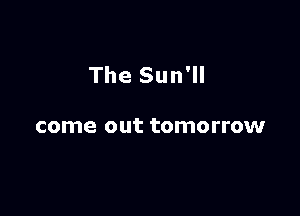 The Sun'll

come out tomorrow