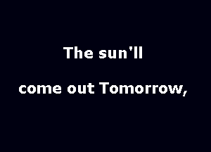 The sun'll

come out Tomorrow,