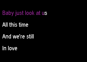 Babyjust look at us

All this time
And we're still

In love