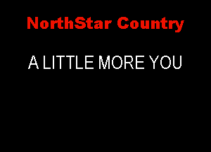 NorthStar Country

A LITTLE MORE YOU