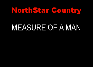 NorthStar Country

MEASURE OF A MAN