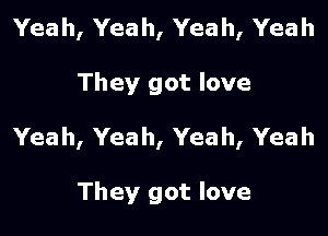 Yeah, Yeah, Yeah, Yeah

They got love

Yeah, Yeah, Yeah, Yeah

They got love
