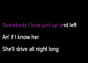 Somebody I love just up and left

An' ifl know her

She'll drive all night long