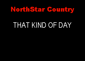 NorthStar Country

THAT KIND OF DAY