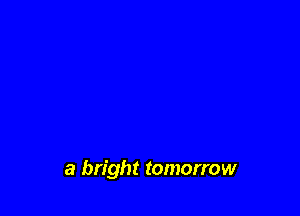 a bright tomorrow