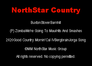 NorthStar Country

BuxtonStouerBarnhill
(P) ZombaUhXe're Going To MauiHits And Smashes
2820600d Country Mornin'Cal IVBergbrainJorga Song

(QMM Normstar Music Group
All rights reserved. No copying permitted.