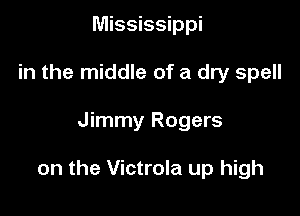 Mississippi
in the middle of a dry spell

Jimmy Rogers

on the Victrola up high