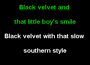 Black velvet and

that little boy's smile

Black velvet with that slow

southern style