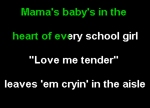 Mama's baby's in the
heart of every school girl
Love me tender

leaves 'em cryin' in the aisle