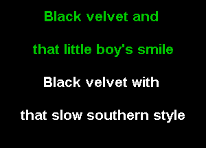 Black velvet and
that little boy's smile

Black velvet with

that slow southern style