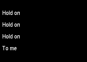 Hold on
Hold on

Hold on

To me