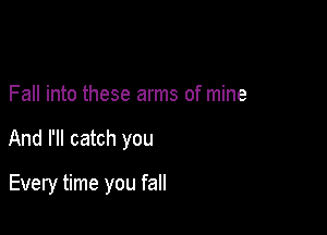 Fall into these arms of mine

And I'll catch you

Every time you fall