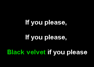 If you please,

If you please,

Black velvet if you please