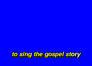 to sing the gospel story