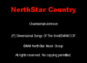 NorthStar Country

ChambetlamJohnson

(P) Danenssona Songs 04 the KnodEl-JWCCR

QM! Normsar Musuc Group

All rights reserved No copying permitted,